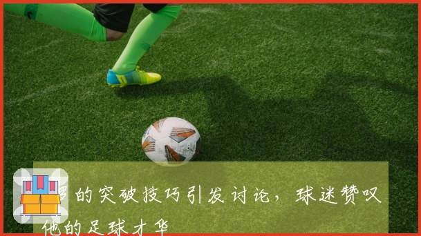C罗的突破技巧引发讨论，球迷赞叹他的足球才华