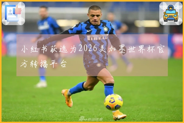 小红书获选为2026美加墨世界杯官方转播平台